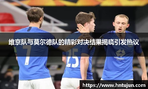 维京队与莫尔德队的精彩对决结果揭晓引发热议