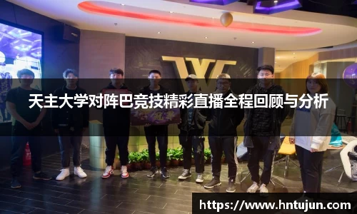 天主大学对阵巴竞技精彩直播全程回顾与分析