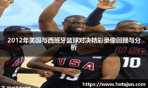 2012年美国与西班牙篮球对决精彩录像回顾与分析