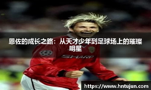 恩佐的成长之路：从天才少年到足球场上的璀璨明星